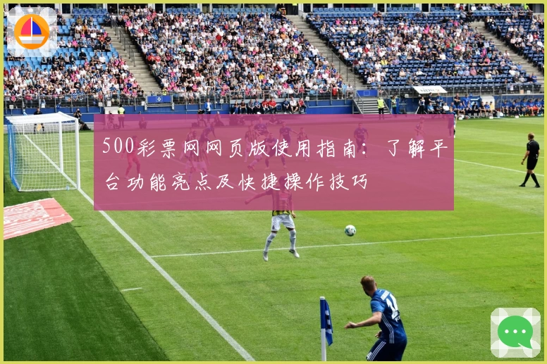 500彩票网网页版使用指南：了解平台功能亮点及快捷操作技巧