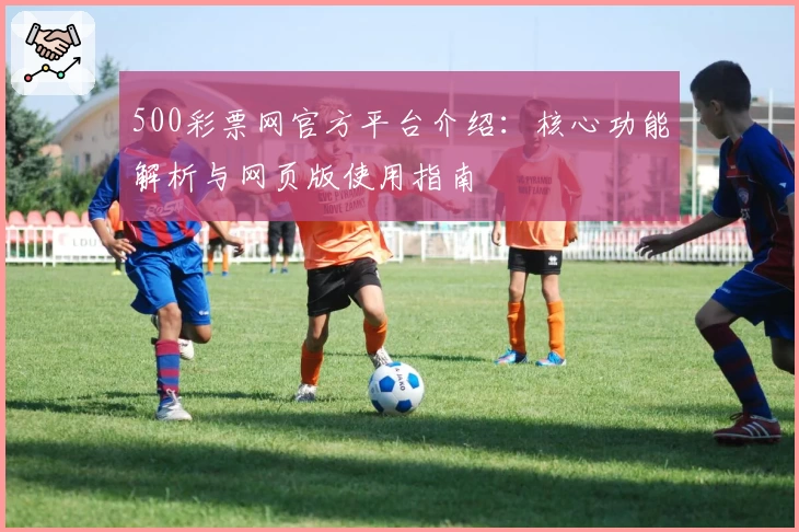 500彩票网官方平台介绍：核心功能解析与网页版使用指南