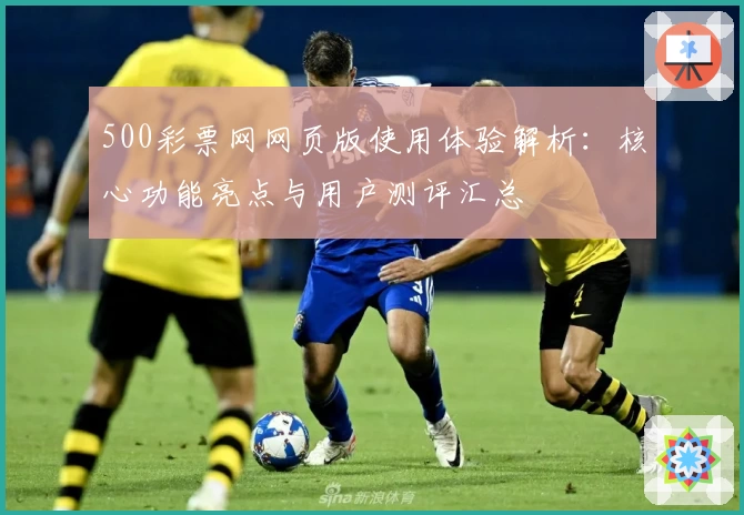 500彩票网网页版使用体验解析：核心功能亮点与用户测评汇总