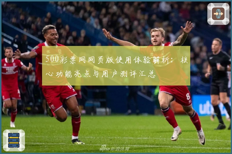 500彩票网网页版使用体验解析:核心功能亮点与用户测评汇总