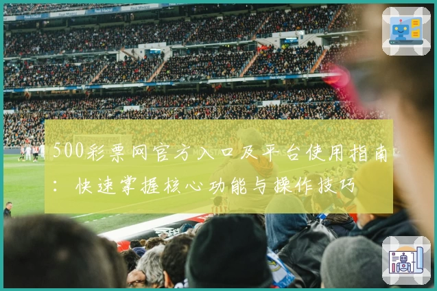 500彩票网官方入口及平台使用指南：快速掌握核心功能与操作技巧