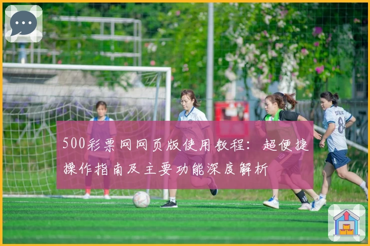 500彩票网网页版使用教程：超便捷操作指南及主要功能深度解析