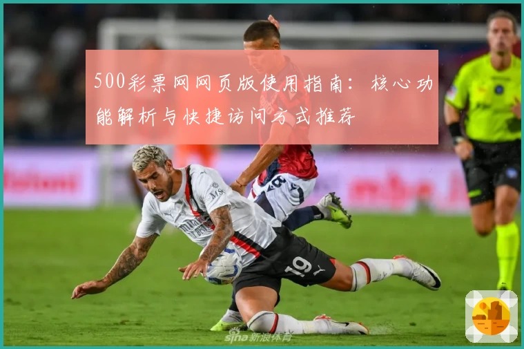 500彩票网网页版使用指南：核心功能解析与快捷访问方式推荐