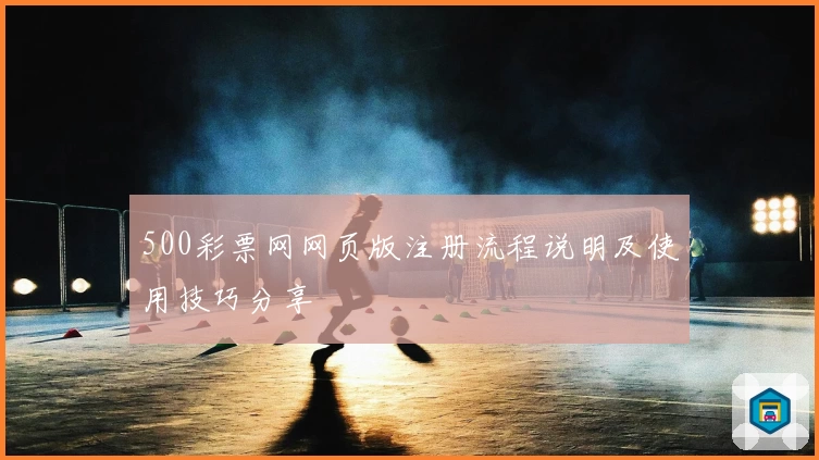 500彩票网网页版注册流程说明及使用技巧分享
